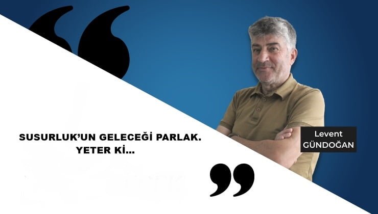 SUSURLUK’UN GELECEĞİ PARLAK. YETER Kİ…