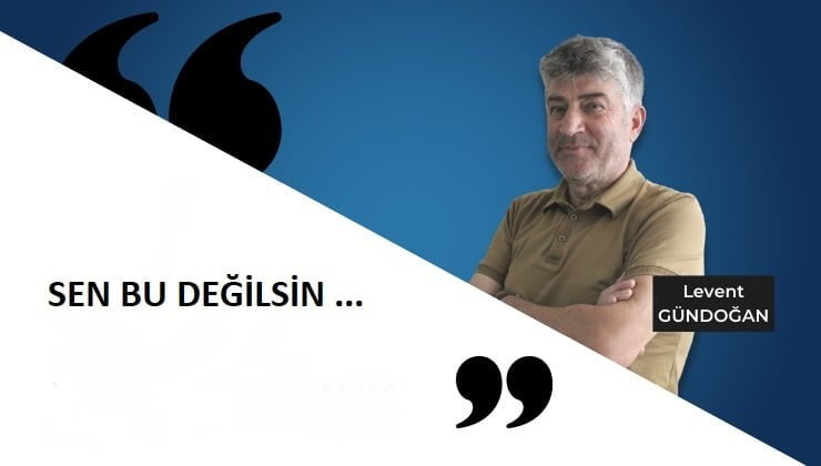 SEN BU DEĞİLSİN!…